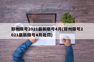 郑州限号2021最新限号4月(郑州限号2021最新限号4月处罚)