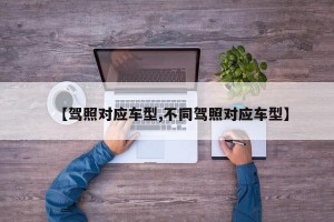 【驾照对应车型,不同驾照对应车型】