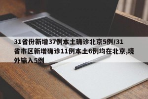31省份新增37例本土确诊北京5例/31省市区新增确诊11例本土6例均在北京,境外输入5例