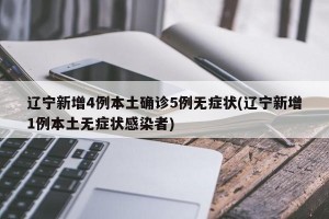辽宁新增4例本土确诊5例无症状(辽宁新增1例本土无症状感染者)