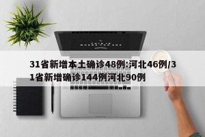 31省新增本土确诊48例:河北46例/31省新增确诊144例河北90例