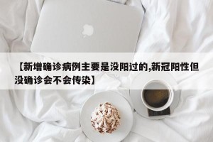【新增确诊病例主要是没阳过的,新冠阳性但没确诊会不会传染】