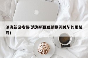 滨海新区疫情(滨海新区疫情期间关毕的服装店)