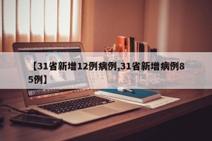 【31省新增12例病例,31省新增病例85例】