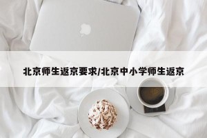 北京师生返京要求/北京中小学师生返京