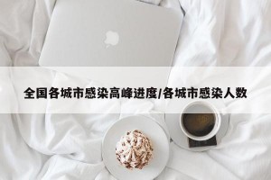 全国各城市感染高峰进度/各城市感染人数