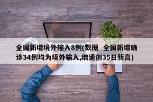 全国新增境外输入8例(数据  全国新增确诊34例均为境外输入,增速创35日新高)
