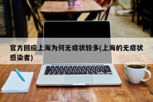 官方回应上海为何无症状较多(上海的无症状感染者)
