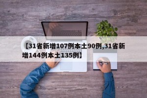 【31省新增107例本土90例,31省新增144例本土135例】