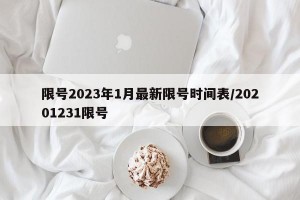 限号2023年1月最新限号时间表/20201231限号