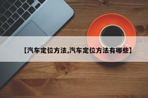 【汽车定位方法,汽车定位方法有哪些】