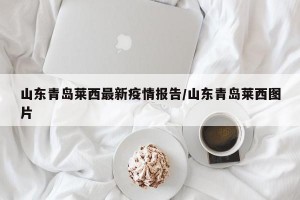 山东青岛莱西最新疫情报告/山东青岛莱西图片