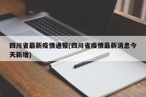 四川省最新疫情通报(四川省疫情最新消息今天新增)