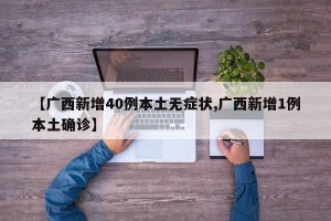 【广西新增40例本土无症状,广西新增1例本土确诊】