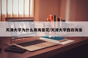 天津大学为什么用海棠花/天津大学西府海棠