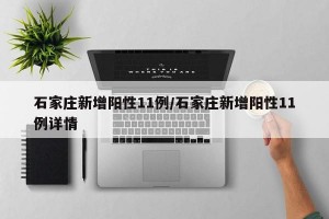 石家庄新增阳性11例/石家庄新增阳性11例详情