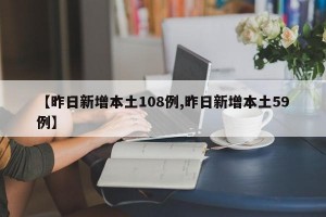 【昨日新增本土108例,昨日新增本土59例】