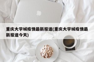 重庆大学城疫情最新报道(重庆大学城疫情最新报道今天)