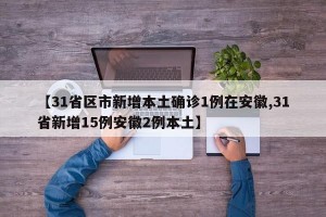 【31省区市新增本土确诊1例在安徽,31省新增15例安徽2例本土】