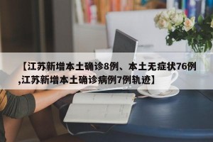【江苏新增本土确诊8例、本土无症状76例,江苏新增本土确诊病例7例轨迹】