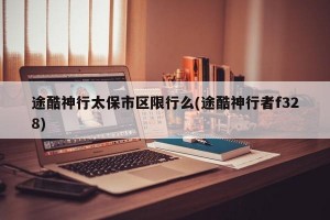 途酷神行太保市区限行么(途酷神行者f328)