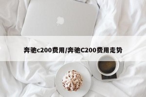 奔驰c200费用/奔驰C200费用走势