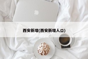 西安新增(西安新增人口)