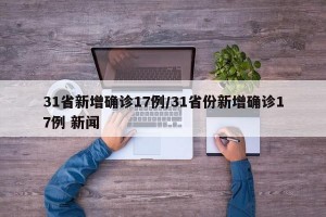 31省新增确诊17例/31省份新增确诊17例 新闻