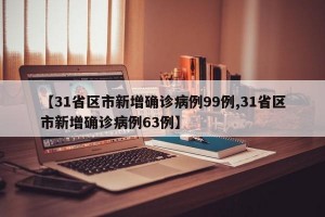 【31省区市新增确诊病例99例,31省区市新增确诊病例63例】
