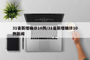 31省新增确诊10例/31省新增确诊10例新闻