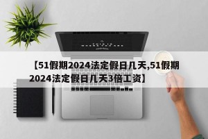 【51假期2024法定假日几天,51假期2024法定假日几天3倍工资】
