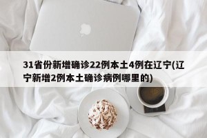31省份新增确诊22例本土4例在辽宁(辽宁新增2例本土确诊病例哪里的)