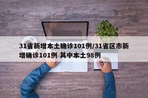 31省新增本土确诊101例/31省区市新增确诊101例 其中本土98例