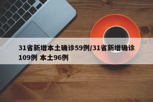 31省新增本土确诊59例/31省新增确诊109例 本土96例