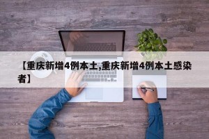 【重庆新增4例本土,重庆新增4例本土感染者】
