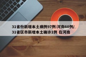 31省份新增本土病例97例:河南60例/31省区市新增本土确诊1例 在河南