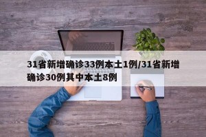 31省新增确诊33例本土1例/31省新增确诊30例其中本土8例