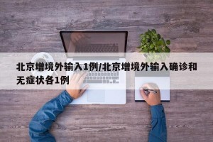 北京增境外输入1例/北京增境外输入确诊和无症状各1例