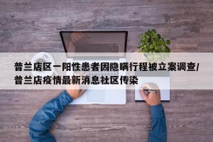 普兰店区一阳性患者因隐瞒行程被立案调查/普兰店疫情最新消息社区传染