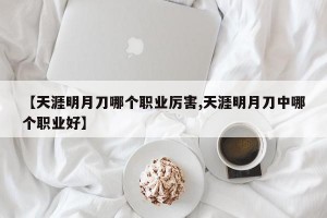 【天涯明月刀哪个职业厉害,天涯明月刀中哪个职业好】