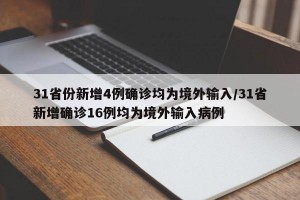 31省份新增4例确诊均为境外输入/31省新增确诊16例均为境外输入病例