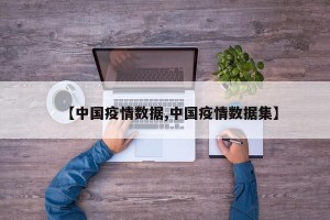 【中国疫情数据,中国疫情数据集】