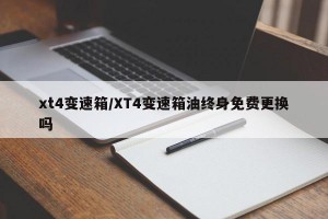 xt4变速箱/XT4变速箱油终身免费更换吗