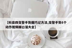 【科目四交警手势图巧记方法,交警手势8个动作视频顺口溜大全】
