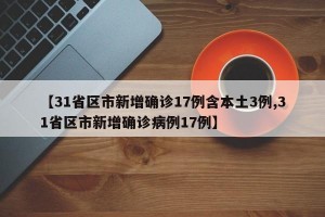 【31省区市新增确诊17例含本土3例,31省区市新增确诊病例17例】