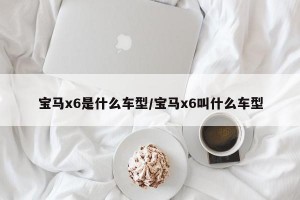 宝马x6是什么车型/宝马x6叫什么车型