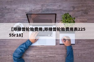 【邓禄普轮胎费用,邓禄普轮胎费用表22555r18】