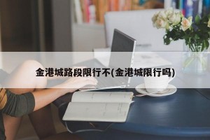 金港城路段限行不(金港城限行吗)