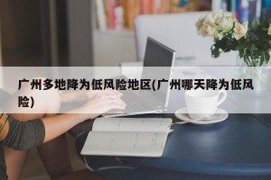 广州多地降为低风险地区(广州哪天降为低风险)