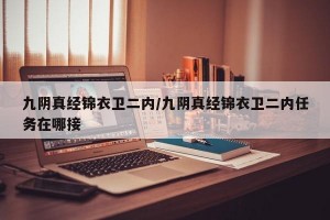 九阴真经锦衣卫二内/九阴真经锦衣卫二内任务在哪接